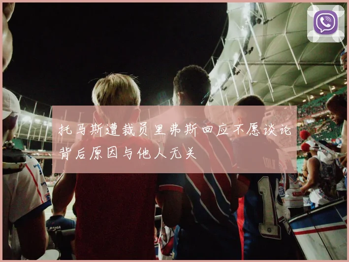 托马斯遭裁员里弗斯回应不愿谈论背后原因与他人无关