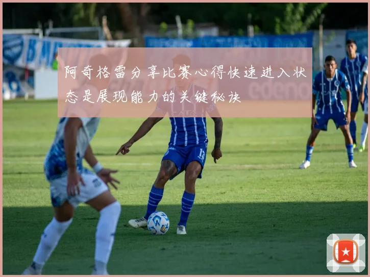 阿奇格雷分享比赛心得快速进入状态是展现能力的关键秘诀
