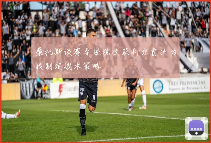 桑托斯谈赛季逆境收获科尔首次为我制定战术策略